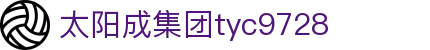 中国·太阳成集团tyc9728(股份)有限公司-官方网站